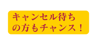キャンセル待ち の方もチャンス